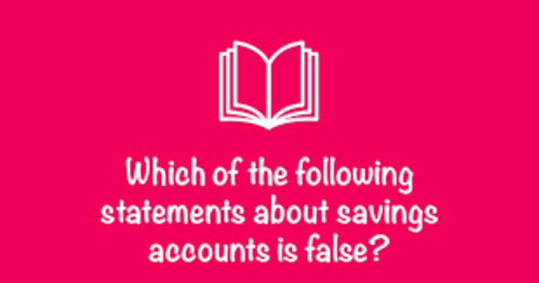 Which of the Following Statements about Savings Accounts is False?